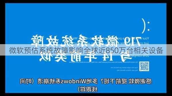 微软预估系统故障影响全球近850万台相关设备