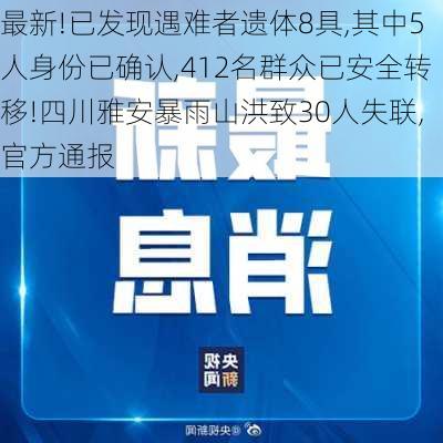 最新!已发现遇难者遗体8具,其中5人身份已确认,412名群众已安全转移!四川雅安暴雨山洪致30人失联,官方通报