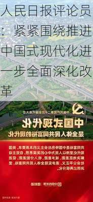 人民日报评论员：紧紧围绕推进中国式现代化进一步全面深化改革