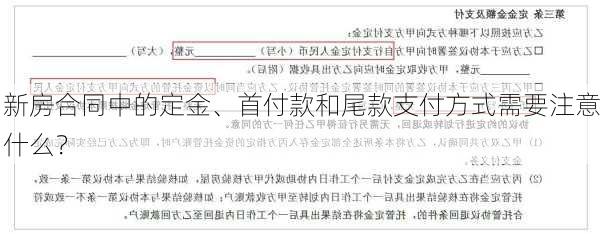 新房合同中的定金、首付款和尾款支付方式需要注意什么？