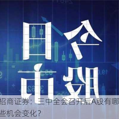 招商证券：三中全会召开后A股有哪些机会变化？