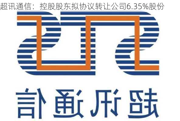 超讯通信：控股股东拟协议转让公司6.35%股份