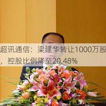 超讯通信：梁建华转让1000万股，控股比例降至20.48%