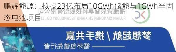 鹏辉能源：拟投23亿布局10GWh储能与1GWh半固态电池项目