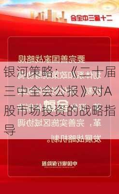 银河策略：《二十届三中全会公报》对A股市场投资的战略指导