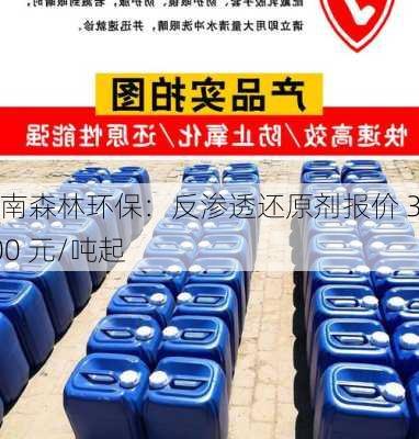 河南森林环保：反渗透还原剂报价 3100 元/吨起