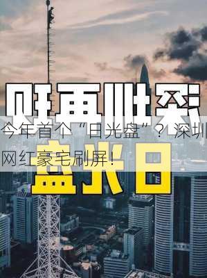 今年首个“日光盘”？深圳网红豪宅刷屏！