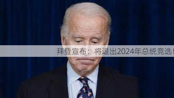 拜登宣布：将退出2024年总统竞选！