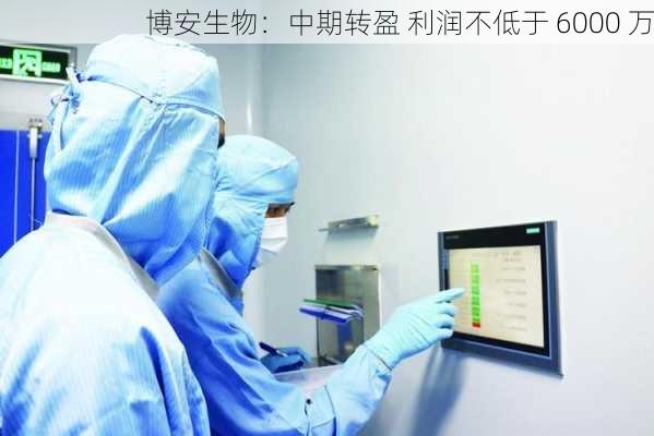 博安生物：中期转盈 利润不低于 6000 万