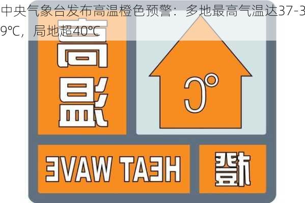 中央气象台发布高温橙色预警：多地最高气温达37-39℃，局地超40℃