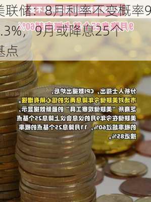 美联储：8月利率不变概率95.3%，9月或降息25个基点