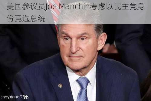 美国参议员Joe Manchin考虑以民主党身份竞选总统