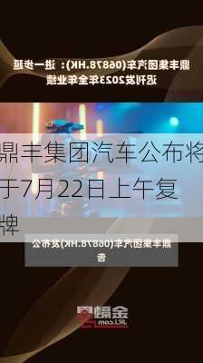 鼎丰集团汽车公布将于7月22日上午复牌