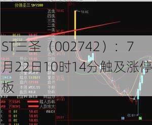 ST三圣（002742）：7月22日10时14分触及涨停板