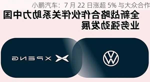 小鹏汽车：7 月 22 日涨超 5% 与大众合作