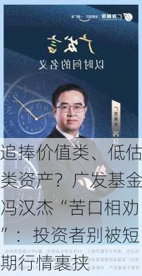 追捧价值类、低估类资产？广发基金冯汉杰“苦口相劝”：投资者别被短期行情裹挟