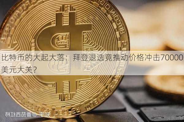 比特币的大起大落：拜登退选竟推动价格冲击70000美元大关？