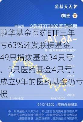 鹏华基金医药ETF三年亏63%还发联接基金，49只指数基金34只亏，5只医药基金4只亏，成立9年的医药基金仍亏损