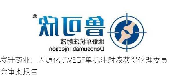 赛升药业：人源化抗VEGF单抗注射液获得伦理委员会审批报告