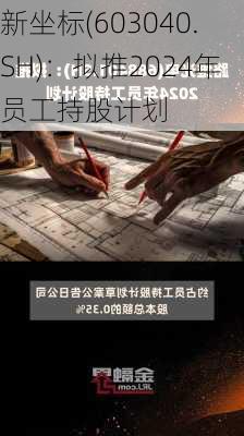 新坐标(603040.SH)：拟推2024年员工持股计划