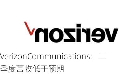 VerizonCommunications：二季度营收低于预期