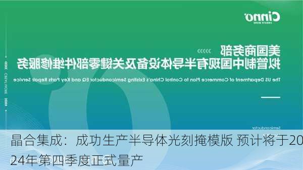 晶合集成：成功生产半导体光刻掩模版 预计将于2024年第四季度正式量产