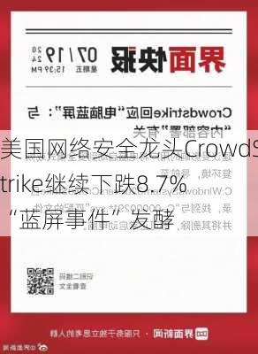 美国网络安全龙头CrowdStrike继续下跌8.7% “蓝屏事件”发酵