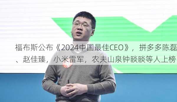 福布斯公布《2024中国最佳CEO》，拼多多陈磊、赵佳臻，小米雷军，农夫山泉钟睒睒等人上榜