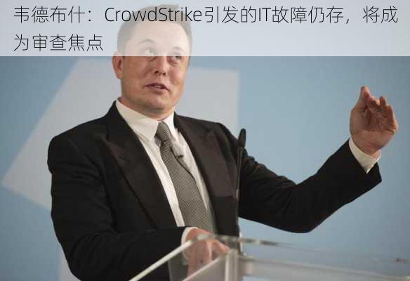 韦德布什：CrowdStrike引发的IT故障仍存，将成为审查焦点