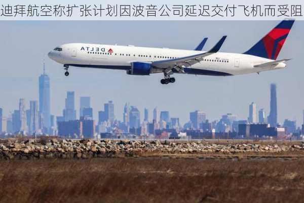 迪拜航空称扩张计划因波音公司延迟交付飞机而受阻