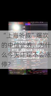 “上海爷叔”爆吹的中信证券，为什么今天注定不会涨停？