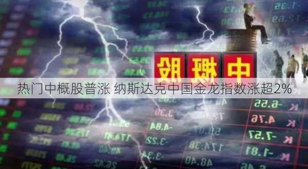 热门中概股普涨 纳斯达克中国金龙指数涨超2%