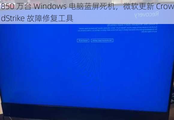 850 万台 Windows 电脑蓝屏死机，微软更新 CrowdStrike 故障修复工具