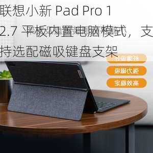 联想小新 Pad Pro 12.7 平板内置电脑模式，支持选配磁吸键盘支架