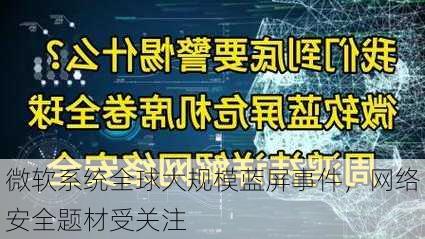 微软系统全球大规模蓝屏事件，网络安全题材受关注