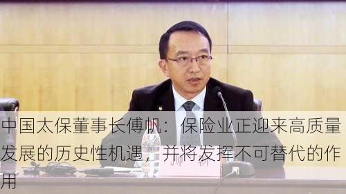 中国太保董事长傅帆：保险业正迎来高质量发展的历史性机遇，并将发挥不可替代的作用