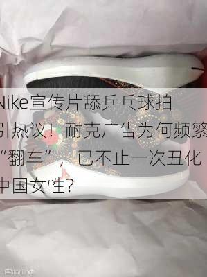 Nike宣传片舔乒乓球拍引热议！耐克广告为何频繁“翻车”，已不止一次丑化中国女性？