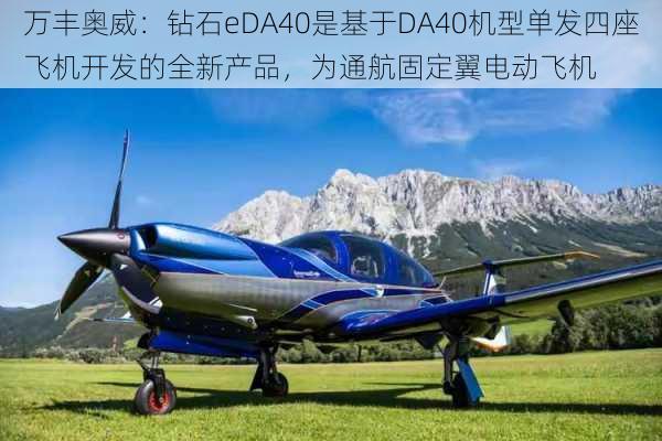 万丰奥威：钻石eDA40是基于DA40机型单发四座飞机开发的全新产品，为通航固定翼电动飞机