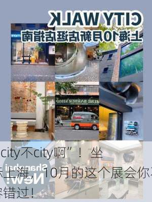 “city不city啊”！坐标上海，10月的这个展会你不容错过！