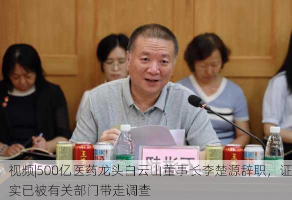 视频|500亿医药龙头白云山董事长李楚源辞职，证实已被有关部门带走调查