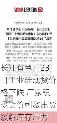 长江有色：23日工业硅现货价格下跌 厂家积极让价刺激出货缓解库存压力