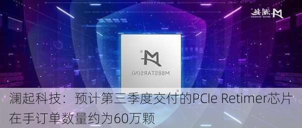 澜起科技：预计第三季度交付的PCIe Retimer芯片在手订单数量约为60万颗