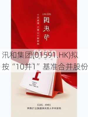 汛和集团(01591.HK)拟按“10并1”基准合并股份