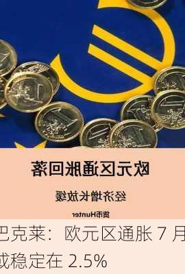 巴克莱：欧元区通胀 7 月或稳定在 2.5%