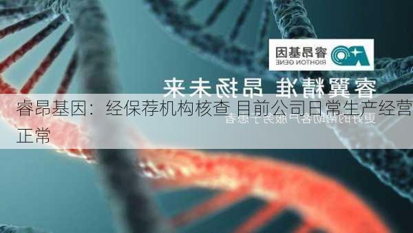 睿昂基因：经保荐机构核查 目前公司日常生产经营正常