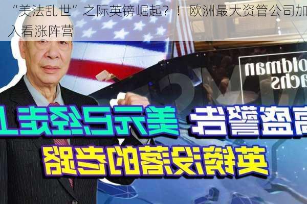 “美法乱世”之际英镑崛起？！欧洲最大资管公司加入看涨阵营