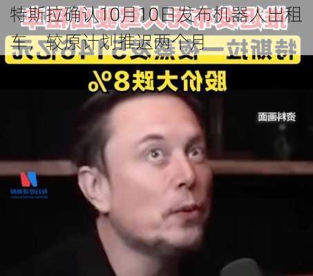 特斯拉确认10月10日发布机器人出租车，较原计划推迟两个月