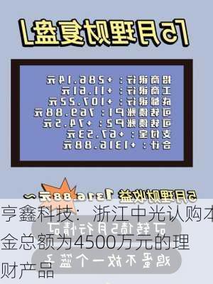 亨鑫科技：浙江中光认购本金总额为4500万元的理财产品