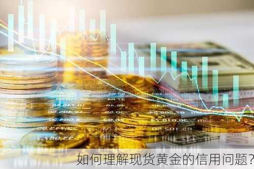 如何理解现货黄金的信用问题？