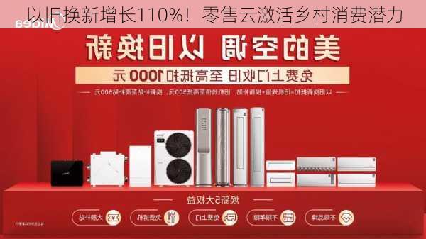 以旧换新增长110%！零售云激活乡村消费潜力